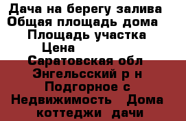 Дача на берегу залива › Общая площадь дома ­ 60 › Площадь участка ­ 6 › Цена ­ 1 100 000 - Саратовская обл., Энгельсский р-н, Подгорное с. Недвижимость » Дома, коттеджи, дачи продажа   